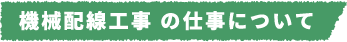 機械配線工事 の仕事について​